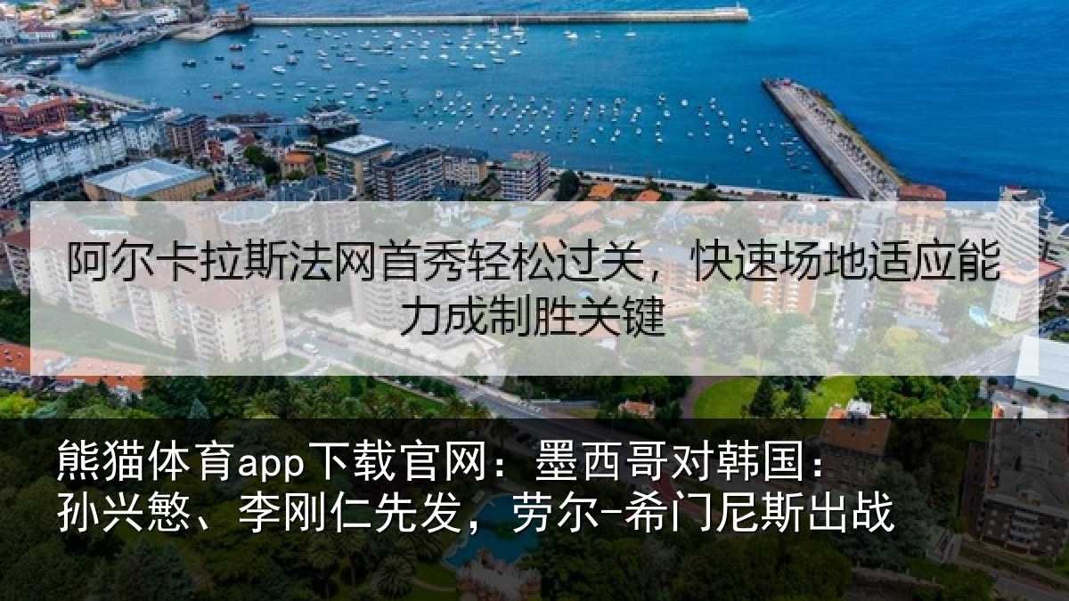 熊猫体育app下载官网:墨西哥对韩国:孙兴慜、李刚仁先发,劳尔-希门尼斯出战