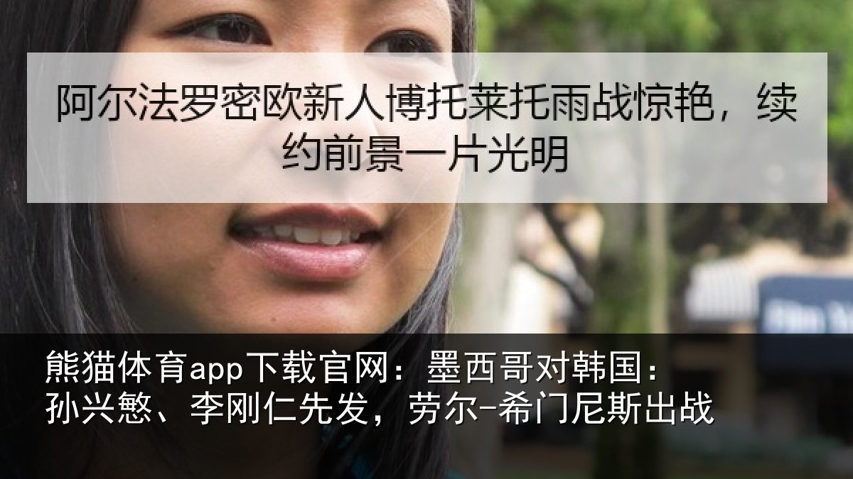 熊猫体育app下载官网:墨西哥对韩国:孙兴慜、李刚仁先发,劳尔-希门尼斯出战