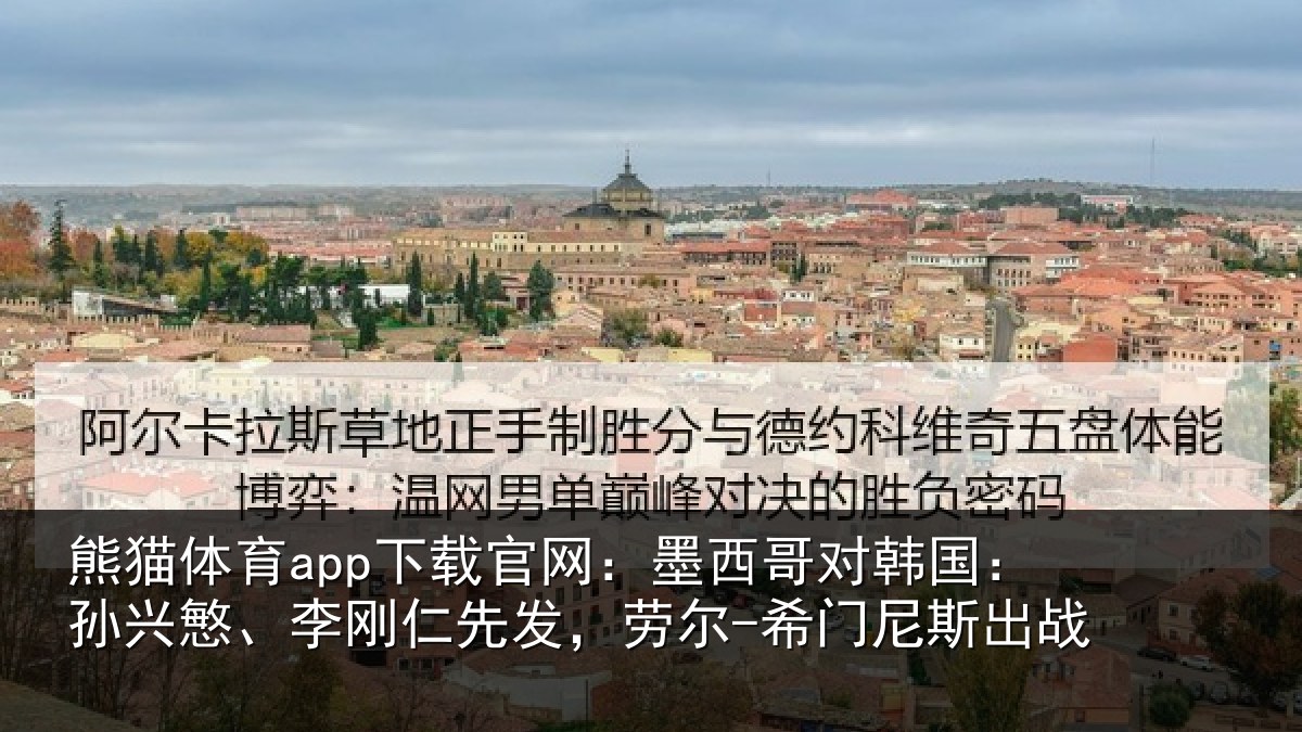 熊猫体育app下载官网：墨西哥对韩国：孙兴慜、李刚仁先发，劳尔-希门尼斯出战