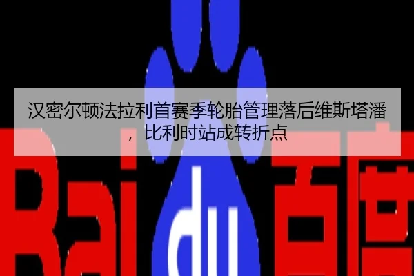 汉密尔顿法拉利首赛季轮胎管理落后维斯塔潘，比利时站成转折点