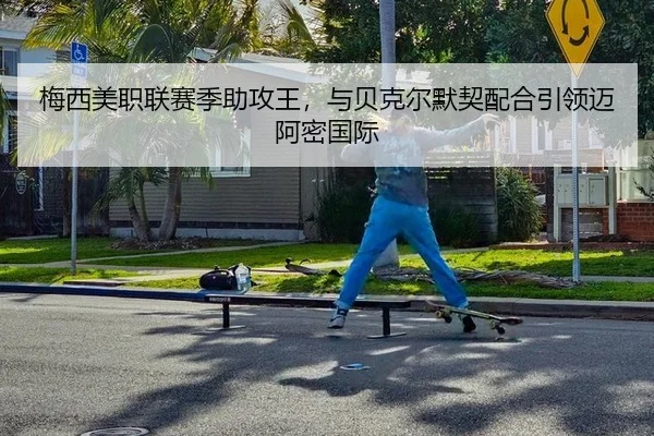 梅西美职联赛季助攻王，与贝克尔默契配合引领迈阿密国际