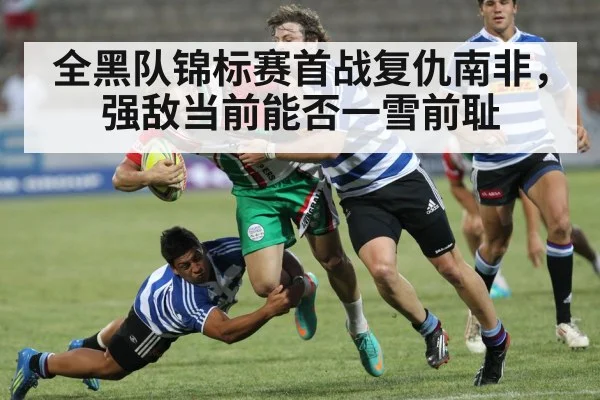全黑队锦标赛首战复仇南非,强敌当前能否一雪前耻