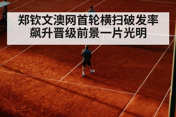 郑钦文澳网首轮横扫破发率飙升晋级前景一片光明