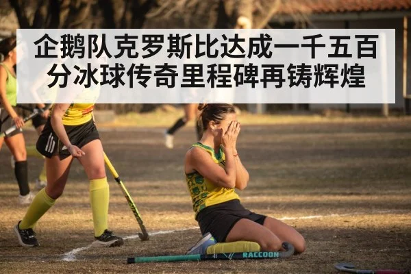 企鹅队克罗斯比达成一千五百分冰球传奇里程碑再铸辉煌