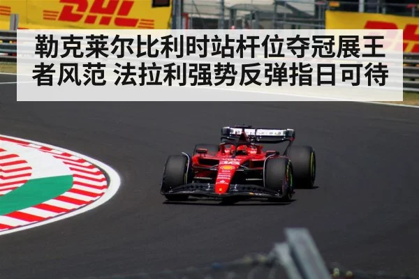 勒克莱尔比利时站杆位夺冠展王者风范 法拉利强势反弹指日可待