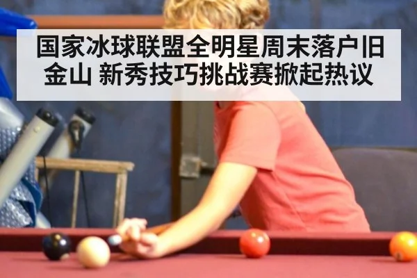 国家冰球联盟全明星周末落户旧金山 新秀技巧挑战赛掀起热议