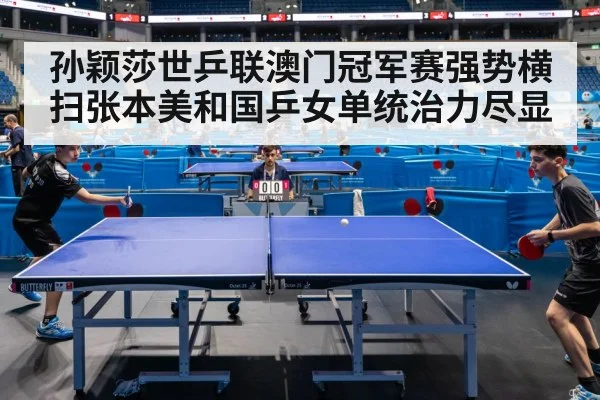 孙颖莎世乒联澳门冠军赛强势横扫张本美和国乒女单统治力尽显