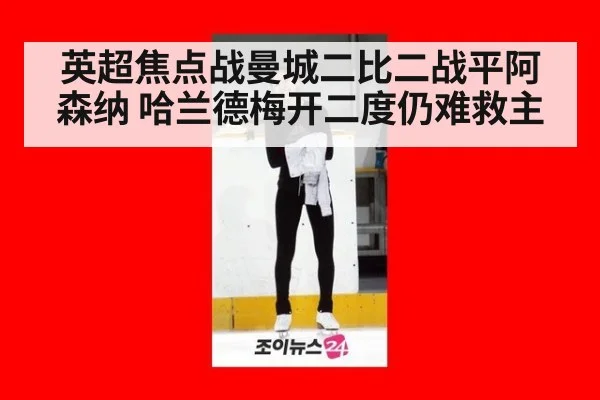 英超焦点战曼城二比二战平阿森纳 哈兰德梅开二度仍难救主
