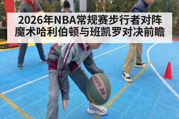 2026年NBA常规赛步行者对阵魔术哈利伯顿与班凯罗对决前瞻